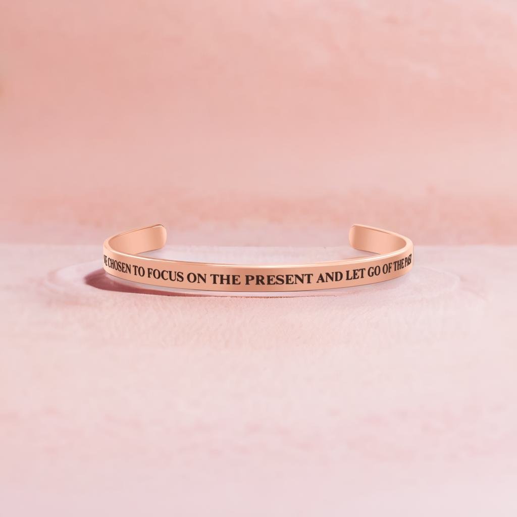 I HAVE CHOSEN TO FOCUS ON THE PRESENT AND LET GO OF THE PAST